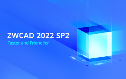 ZWCAD 2022 SP2 Takes Speed, Friendliness, and Your Design to the Next Level