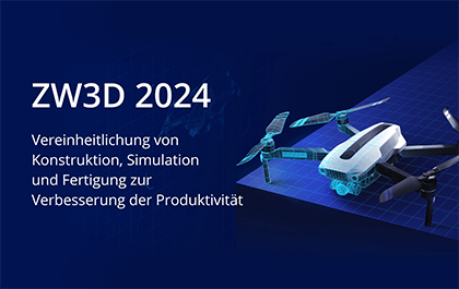 ZW3D 2024: Vereinheitlichung von Konstruktion, Simulation und Fertigung zur Verbesserung der Produktivität