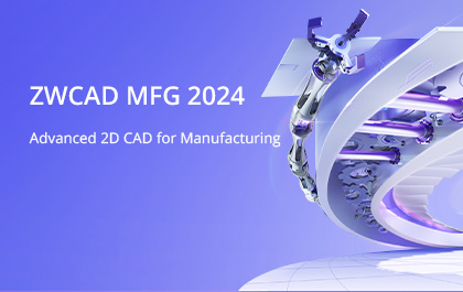 Introducing ZWCAD MFG 2024: An Advanced 2D CAD Solution for Manufacturing