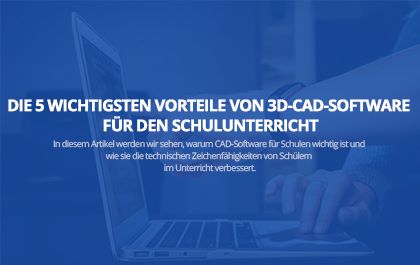 Die 5 wichtigsten Vorteile von 3D-CAD-Software für den Schulunterricht