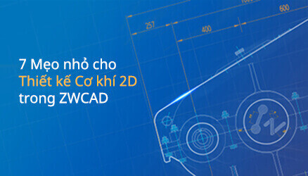 7 Mẹo nhỏ cho Thiết kế Cơ khí 2D trong ZWCAD
